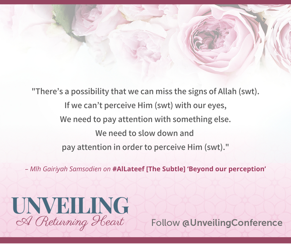 "There's a possibility that we can miss the signs of Allah (swt). If we can't perceive Him (swt) with our eyes, We need to pay attention with something else. We need to slow down and pay attention in order to perceive Him (swt)." - Mlh Gairiyah Samsodien on #AlLateef [The Subtle] 'Beyond our perception'