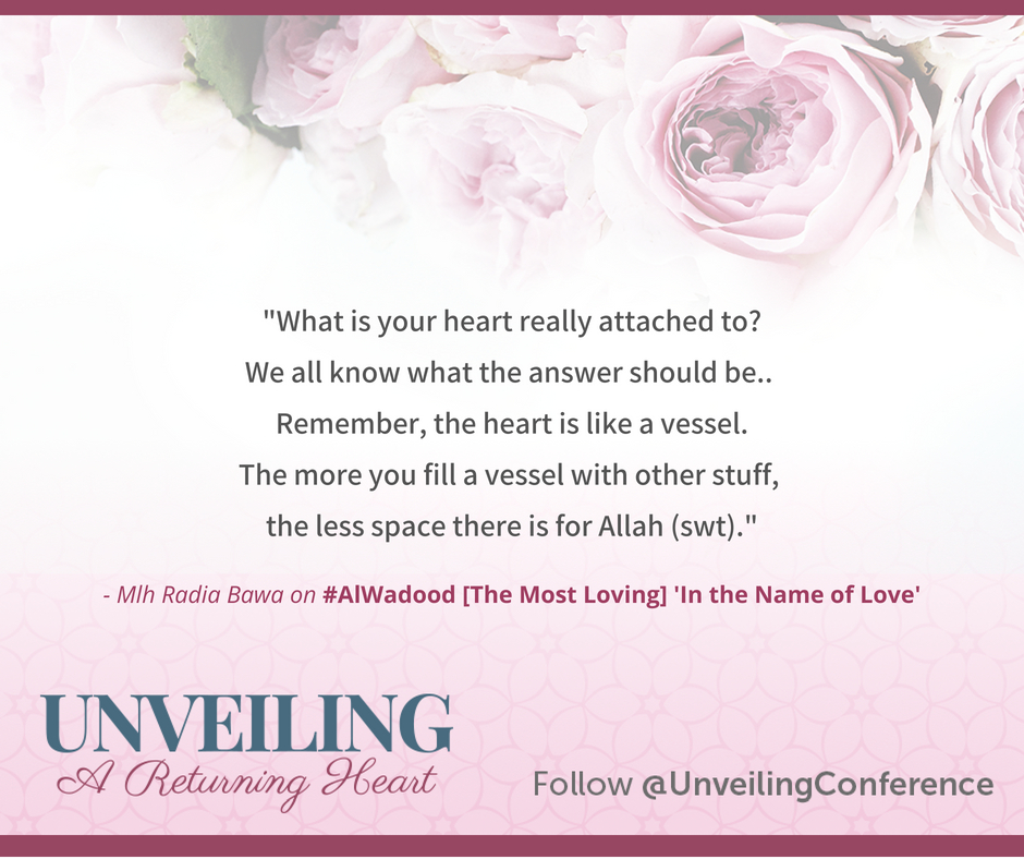 "What is your heart really attached to? We all know what the answer should be.. Remember, the heart is like a vessel. The more you fill a vessel with other stuff, the less space there is for Allah (swt)." - Mlh Radia Bawa on #AlWadood [The Most Loving] 'In the Name of Love'